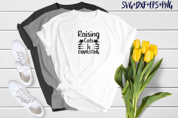 Raising Cats Is Exhausting Graphics & T-Shirt Designs